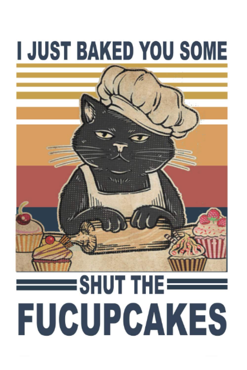 Cat Notebook: I Just Baked You Some Shut The Fucupcakes Notebook (6 x 9) - 100 Pages Paperback – February 18, 2021