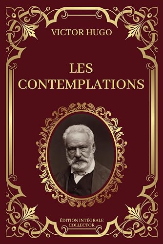 LES CONTEMPLATIONS - Victor Hugo - Edition Intégrale Collector: Méditations Poétiques, Émotions intemporelles et Voyages de l'âme | Œuvre complète : livres 1 à 6