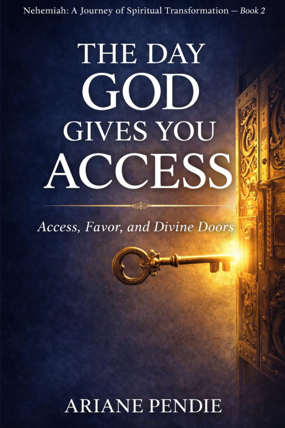 The Day God Gives You Access: Access, Favor, and Divine Doors (Nehemiah: A Journey of Spiritual Transformation)