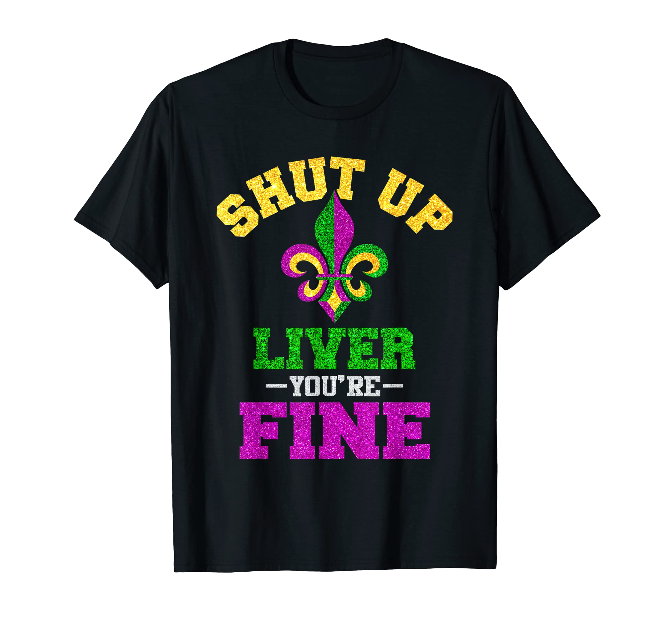 Shut Up Liver You're Fine Mardi Gras Party Fleur De Lys T-Shirt