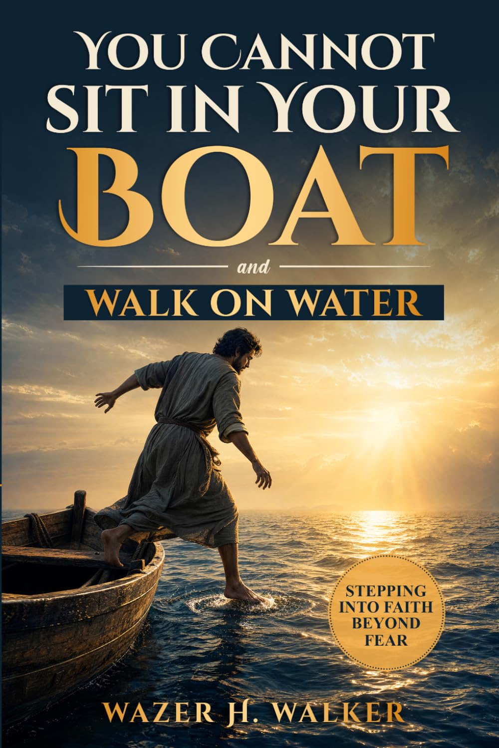 You Cannot Sit in Your Boat and Walk on Water: Stepping Into Faith Beyond Fear