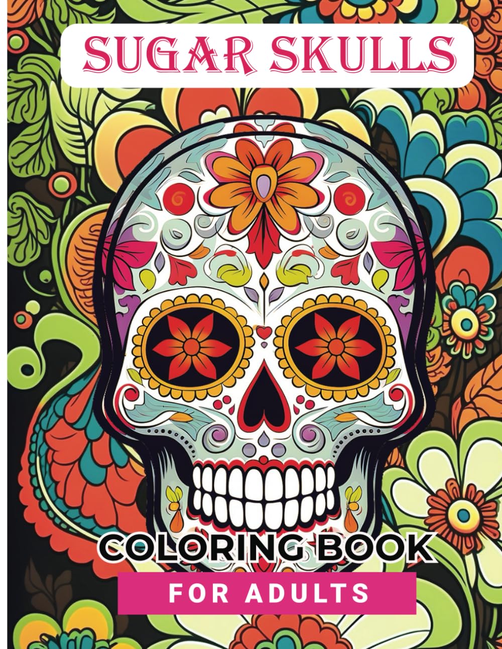 Sugar Skulls Coloring Book: An Adult Stress-Relieving and Relaxing Coloring Book.
