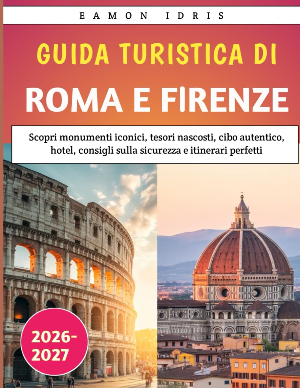 Guida turistica di Roma e Firenze 2026-2027: Scopri monumenti iconici, tesori nascosti, cibo autentico, hotel, consigli sulla sicurezza e itinerari perfetti