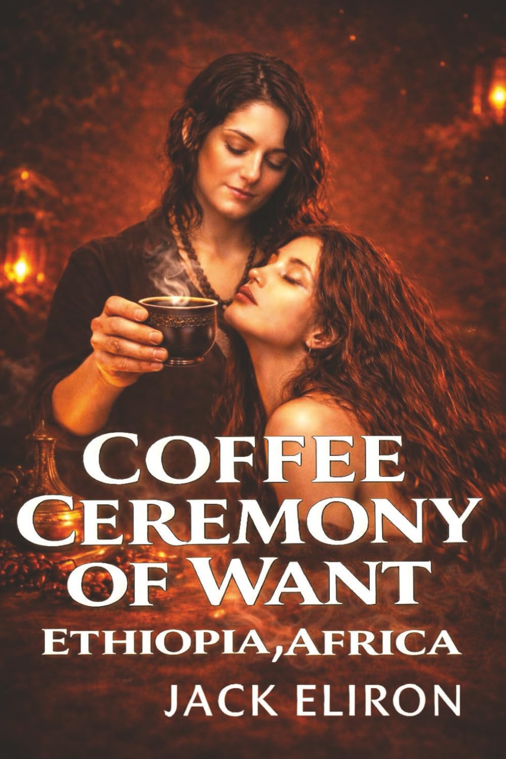 Erotic Coffee Ceremony Of Want-Ethiopia, Africa: Where Forbidden Lesbian Desire Is Brewed Slow And Taken Hot Exotic 2nd-Chance Steamy Contemporary Adventure-Filled Romance (STEAMY ROMANCE 4)