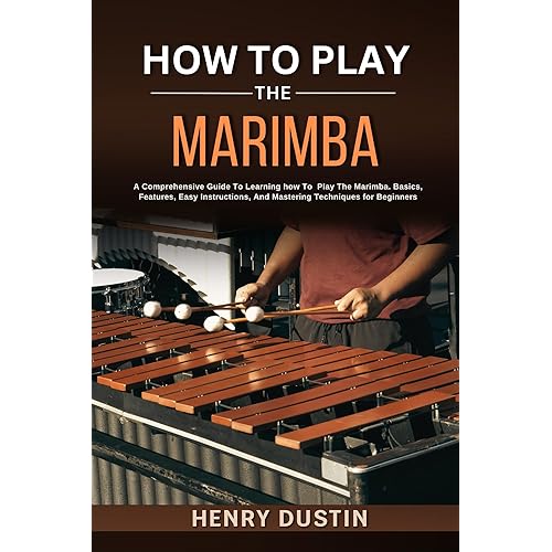 HOW TO PLAY THE MARIMBA : A Comprehensive Guide To Learning how To Play The Marimba. Basics, Features, Easy Instructions, And Mastering Techniques for Beginners