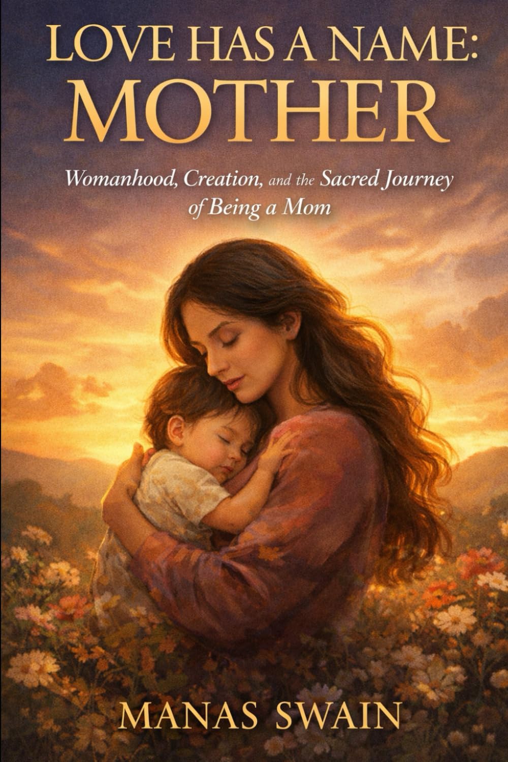 Love Has A Name: Mother: Womanhood, Creation, and the Sacred Journey of Being a Mom