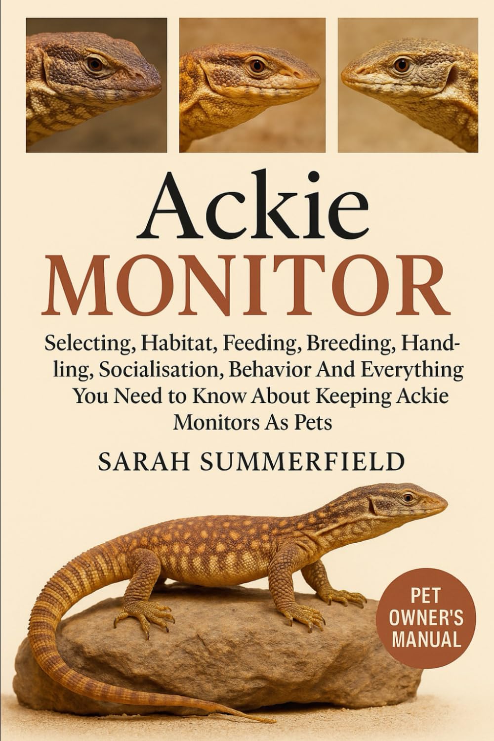 Ackie Monitor: Selecting, Habitat, Feeding, Breeding, Handling, Socialization, Behavior and Everything You Need to Know About Keeping Ackie Monitor as Pets.