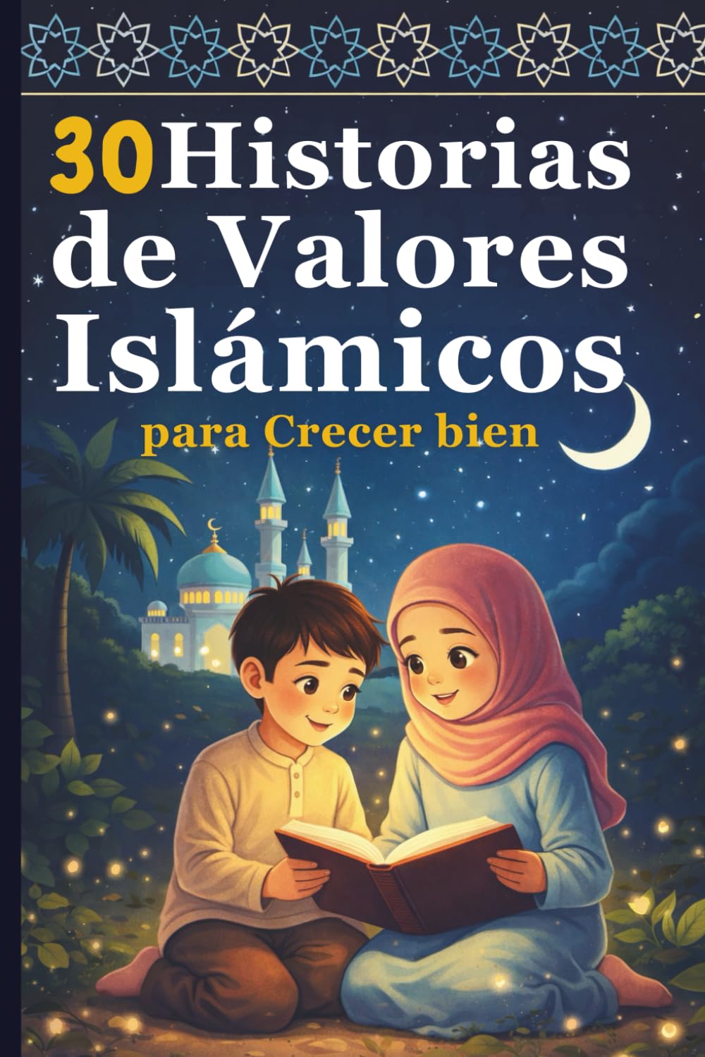 30 Historias de Valores Islámicos para Crecer bien: Enseñanzas sencillas para niños sobre la fe, el respeto y el buen carácter