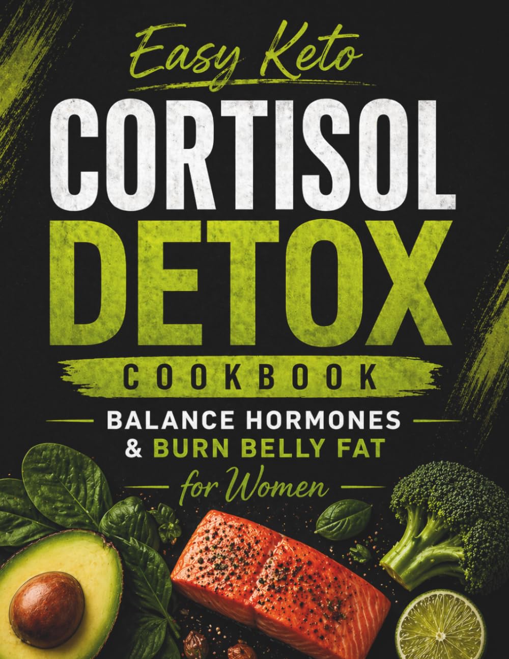 Easy Keto Cortisol Detox Cookbook for Women: 100+ Stress-Free Low-Carb Recipes to Reset Your Hormones, Crush Cravings, and Burn Belly Fat Naturally