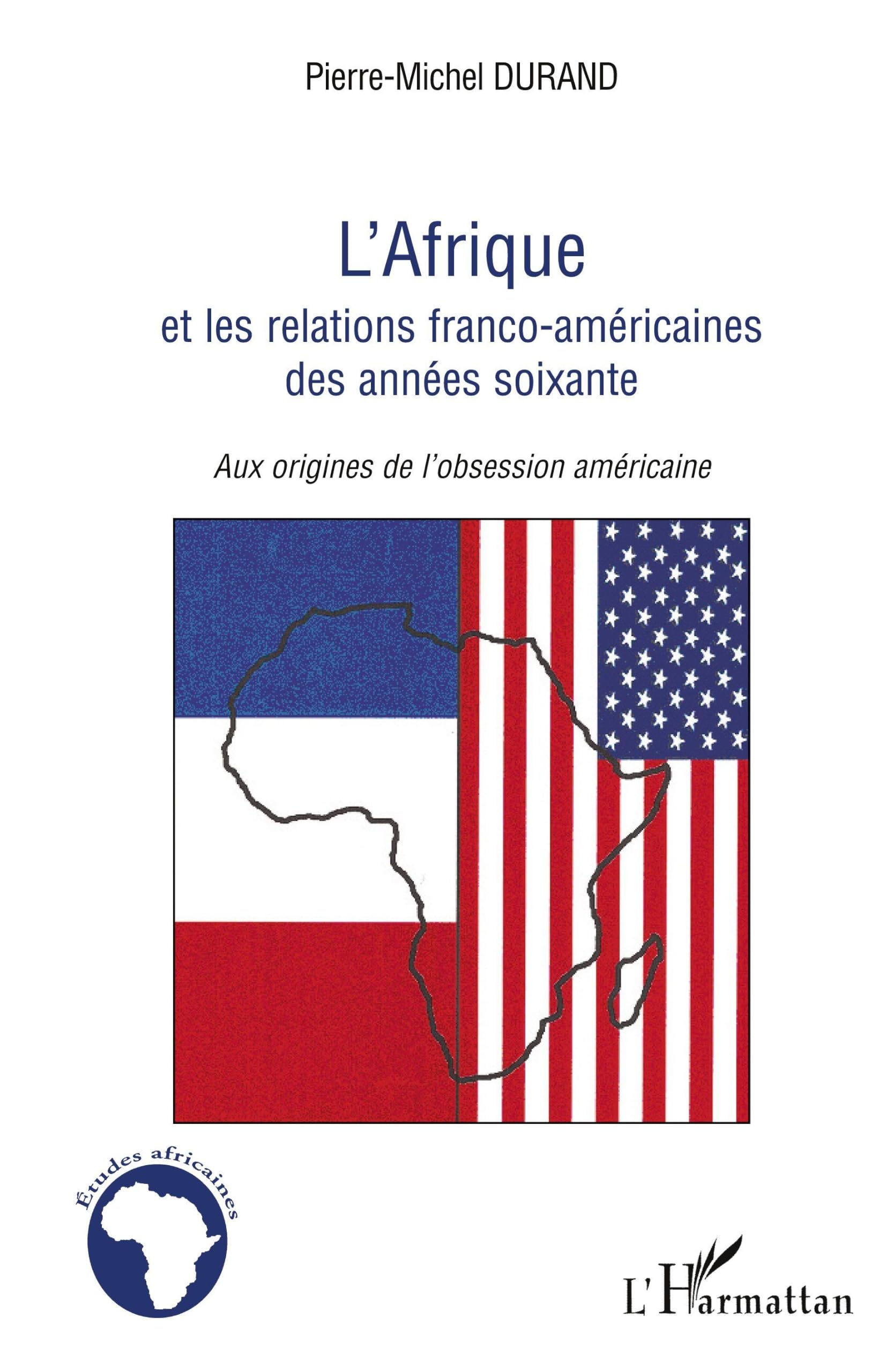 L'Afrique et les relations franco-américaines des années soixante: Aux origines de l'obsession américaine