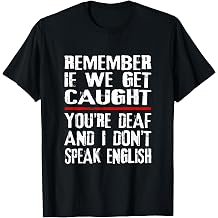 Remember if we get caught, you're deaf, I don't speak English T-Shirt