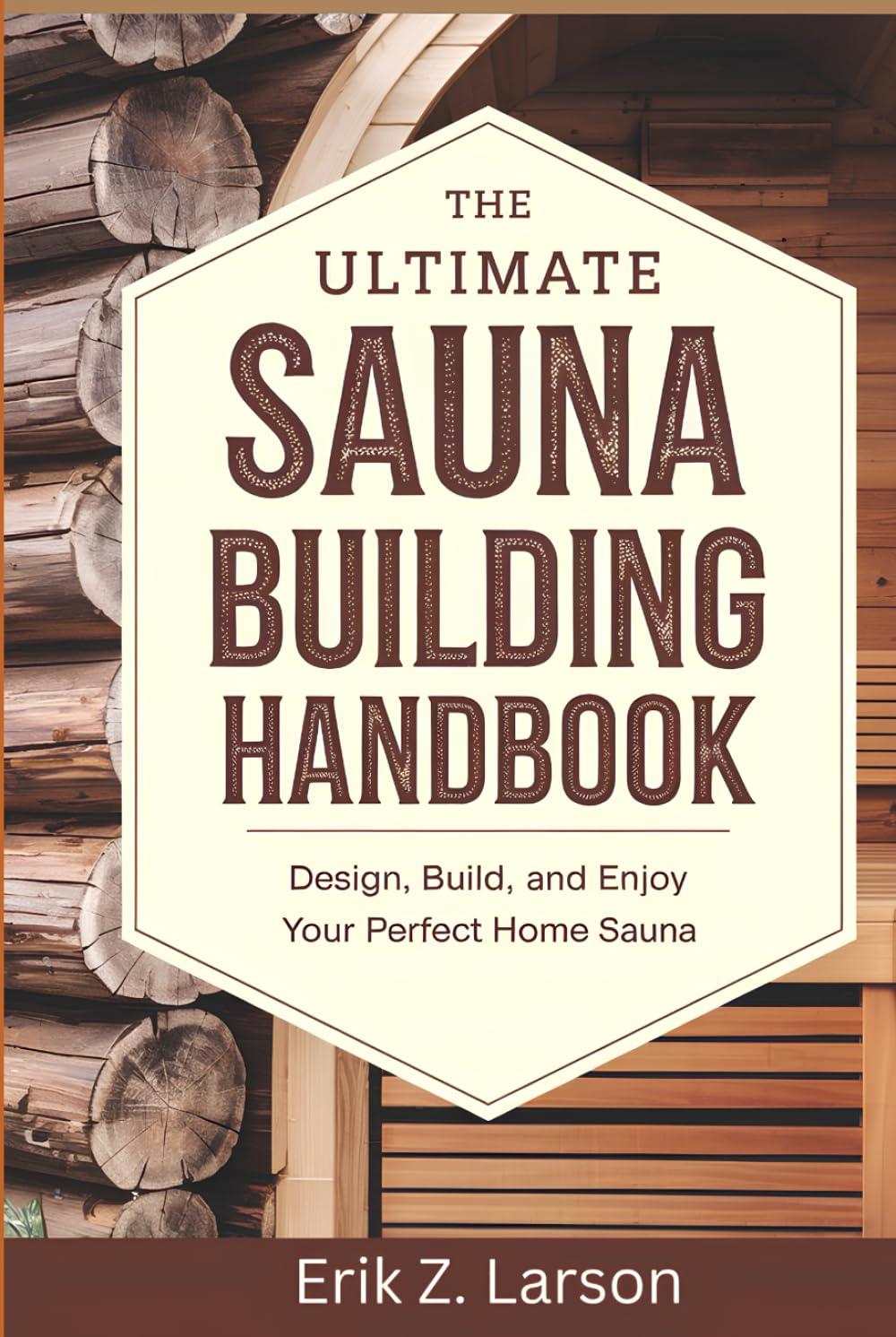 The Ultimate Sauna Building Handbook: Design, Build, and Enjoy Your Perfect Home Sauna (Sauna Building Guides)