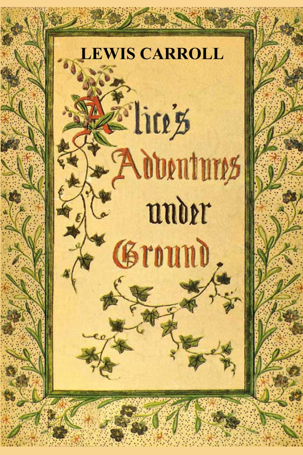 Alice's Adventures Under Ground: The original version of the story that later evolved into Alice’s Adventures in Wonderland, illustrated by the author