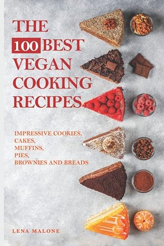 The 100 Best Vegan Cooking Recipes: Impressive Cookies, Cakes, Muffins, Pies, Brownies And Breads