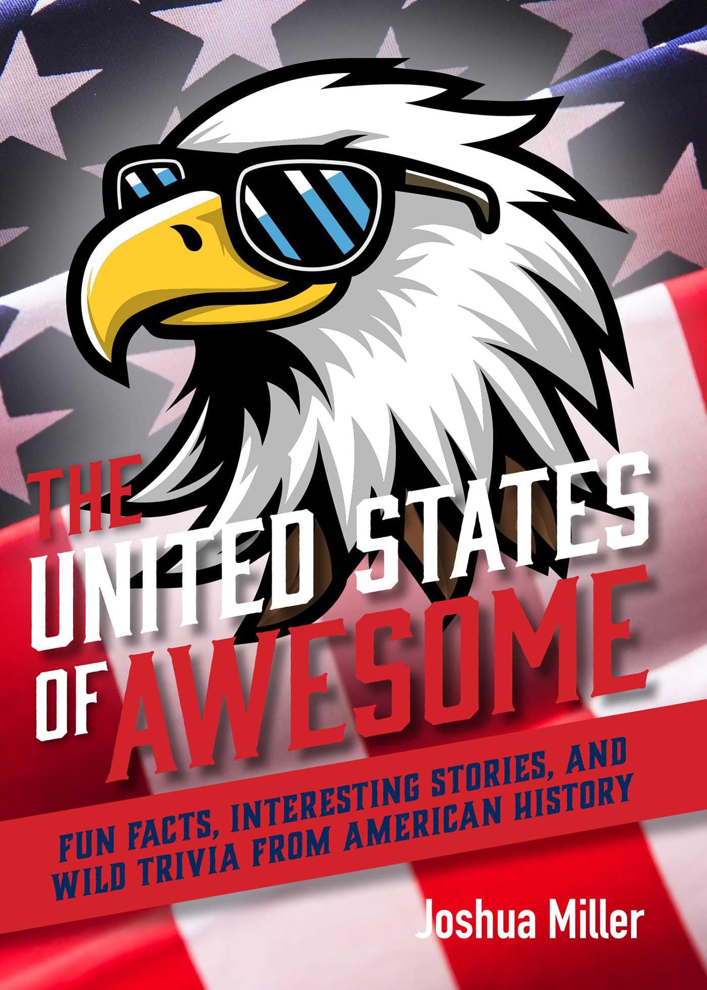 The United States of Awesome: Fun Facts, Interesting Stories, and Wild Trivia from American History