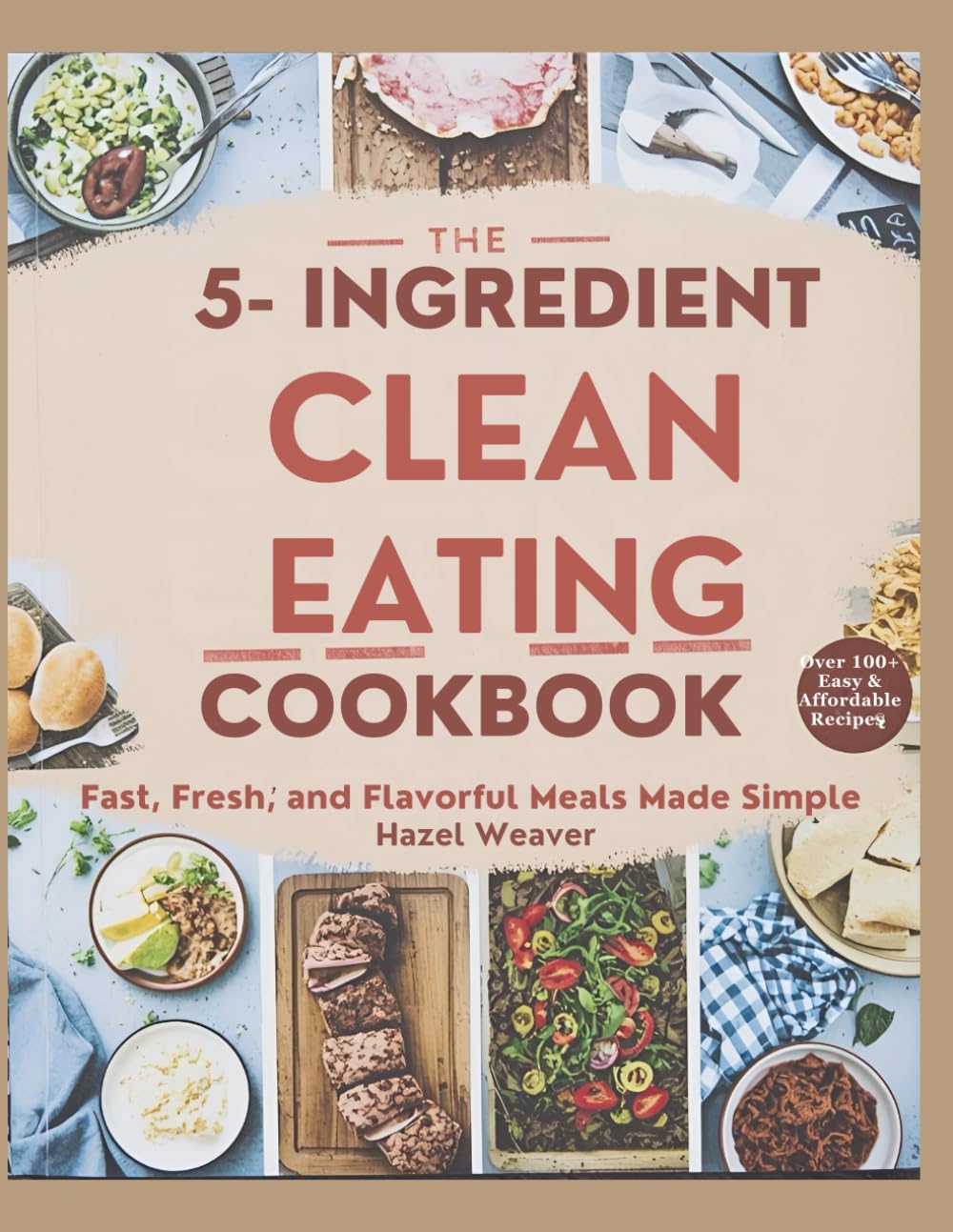 The 5-Ingredient Clean Eating Cookbook: Fast, Fresh, and Flavorful Meals Made Simple