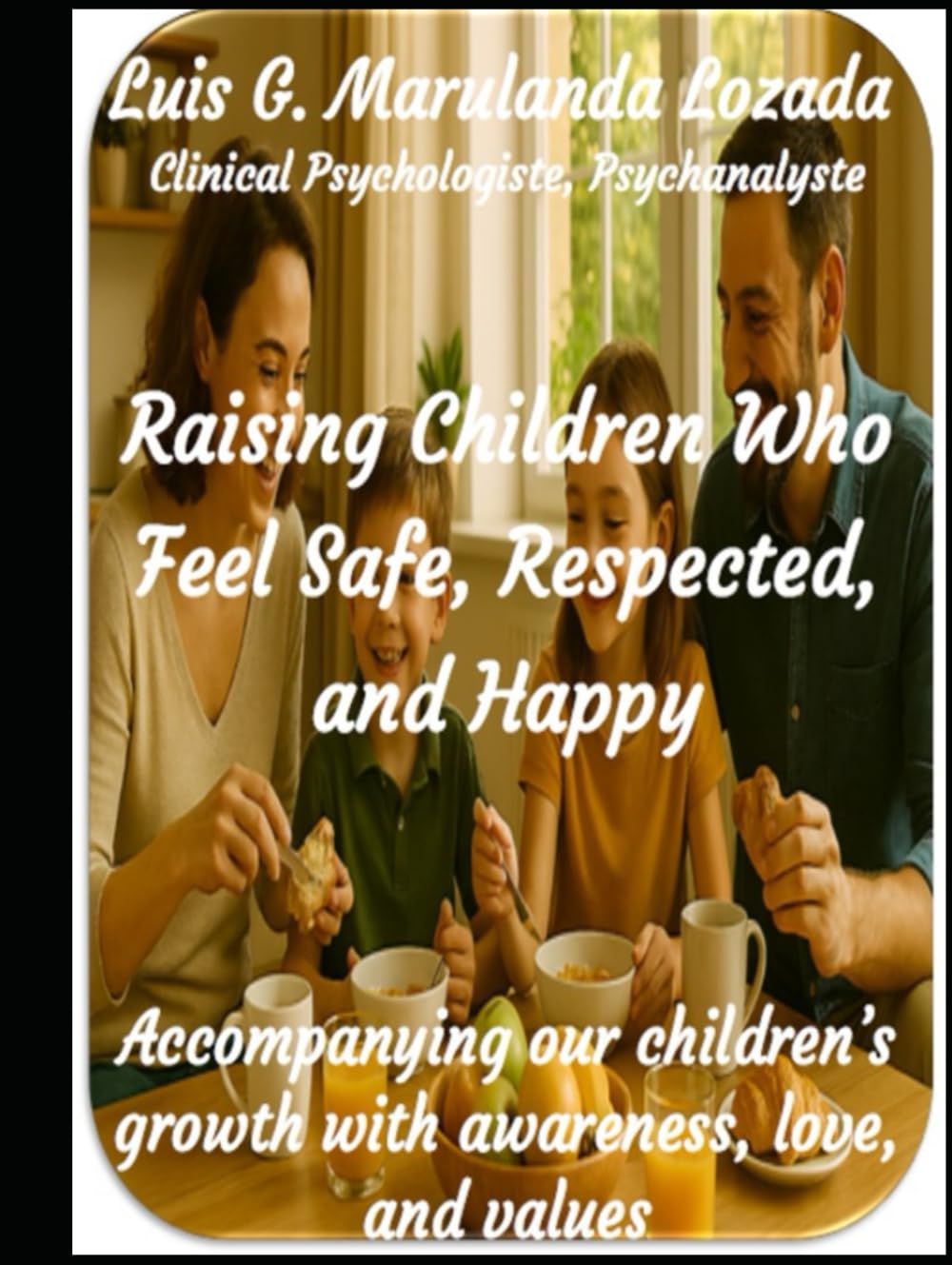 Raising Children Who Feel Safe, Respected, and Happy: Accompanying our children’s growth with awareness, love, and values