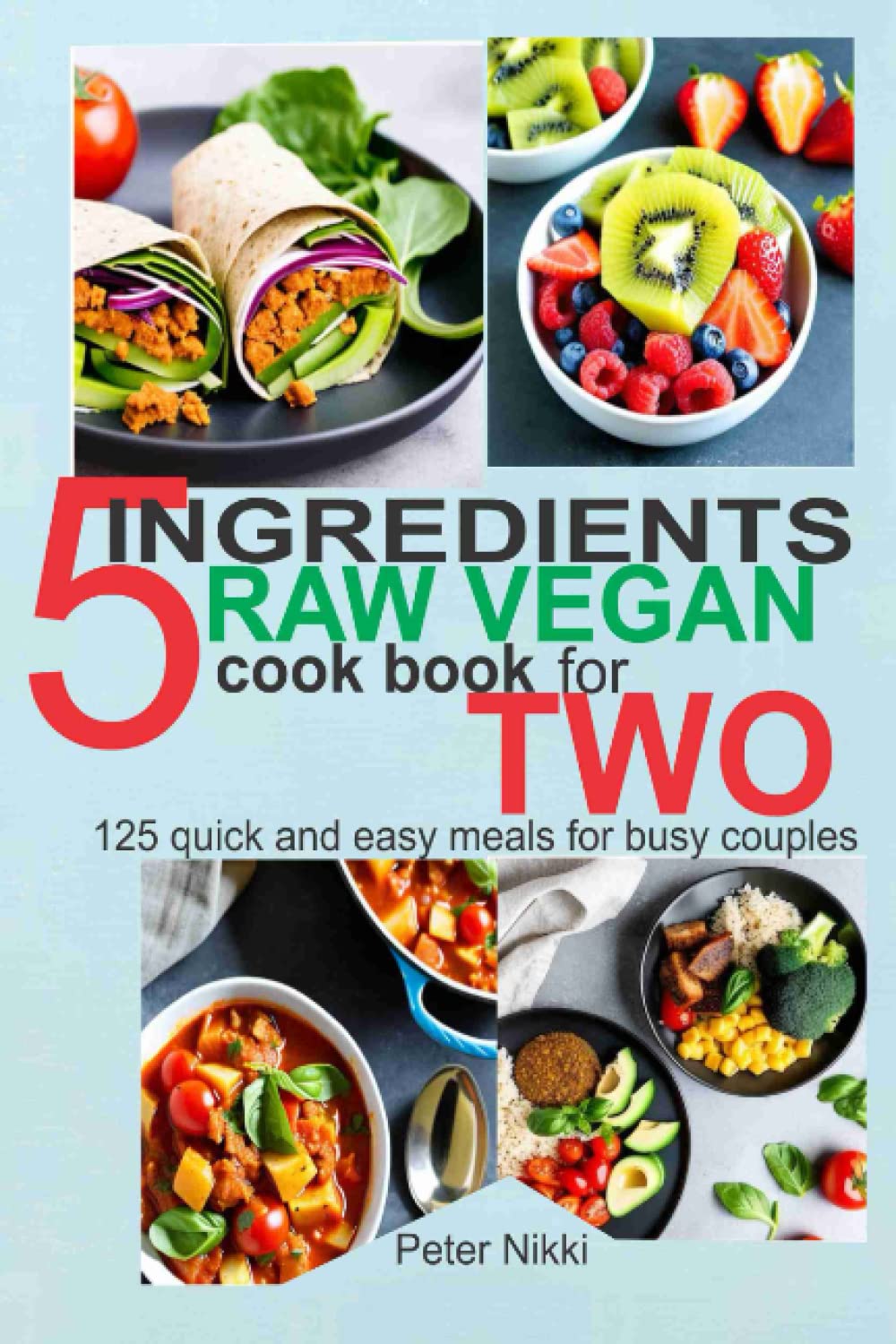 5 Ingredients Raw Vegan Cookbook for Two: 125 Quick and Easy Meals for Busy Couples
