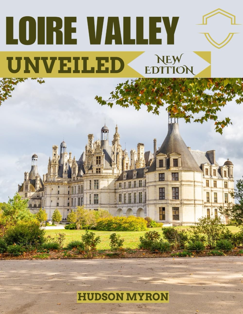 Loire Valley Unveiled (New Edition): The Ultimate Travel Guide (Hudson Myron's travel Guides)