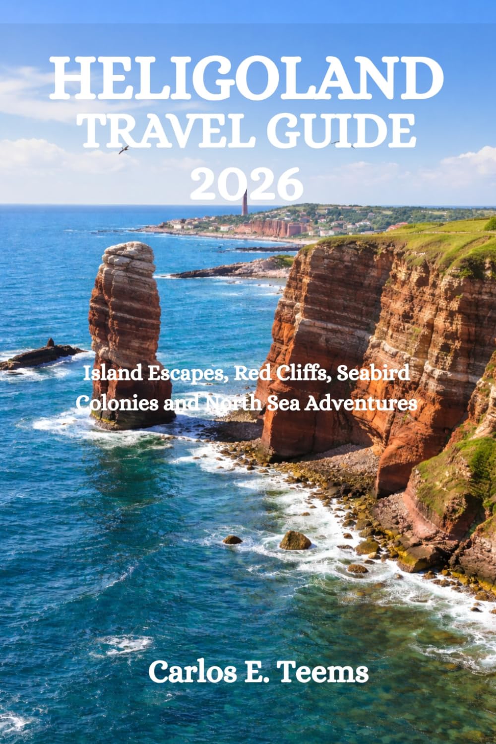 HELIGOLAND TRAVEL GUIDE 2026: Island Escapes, Red Cliffs, Seabird Colonies and North Sea Adventures