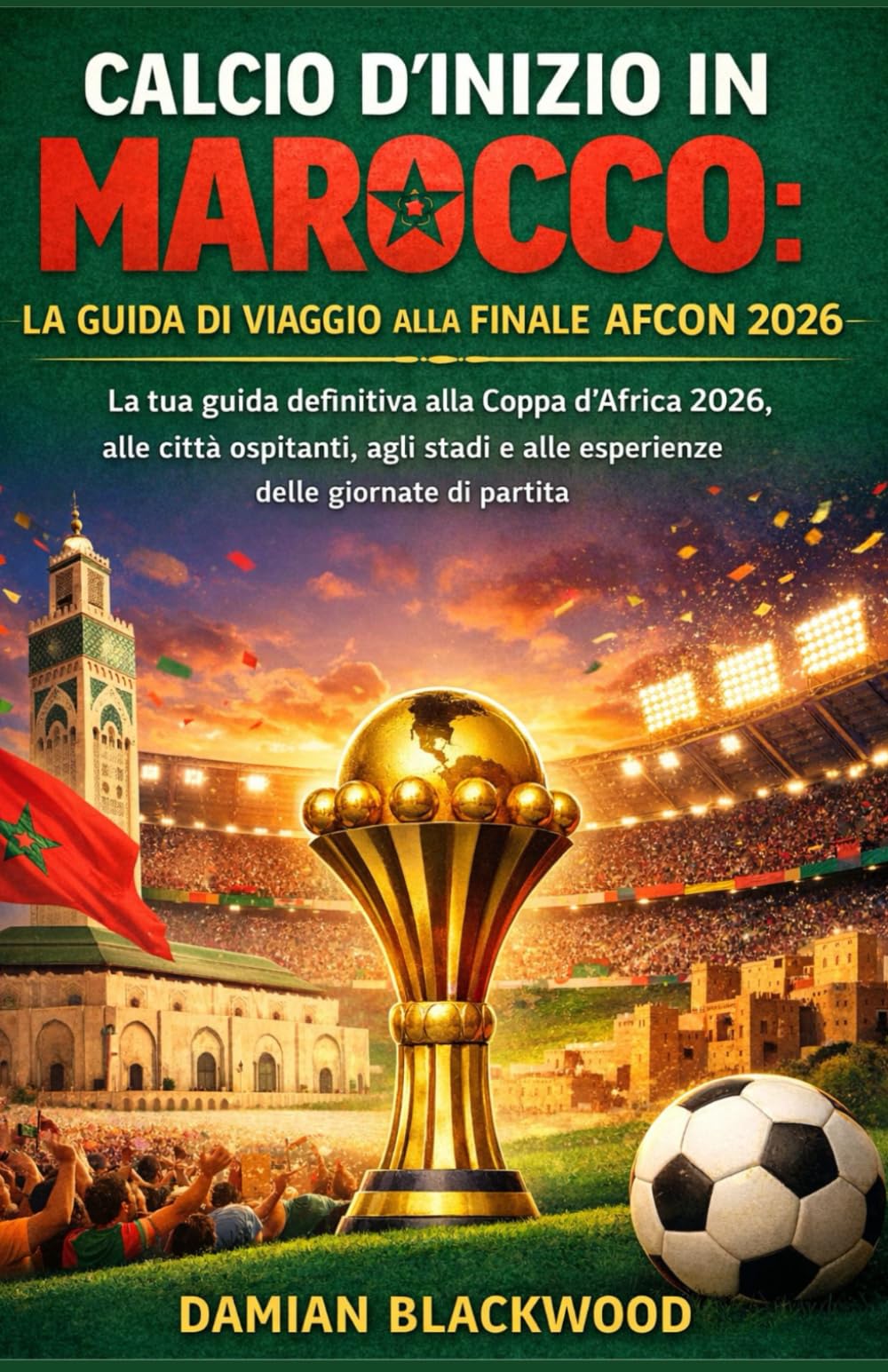 CALCIO D'INIZIO IN MAROCCO: LA GUIDA DI VIAGGIO ALLA FINALE AFCON 2026: La tua guida definitiva alla Coppa d'Africa 2026, alle città ospitanti, agli stadi e alle esperienze delle giornate di partita