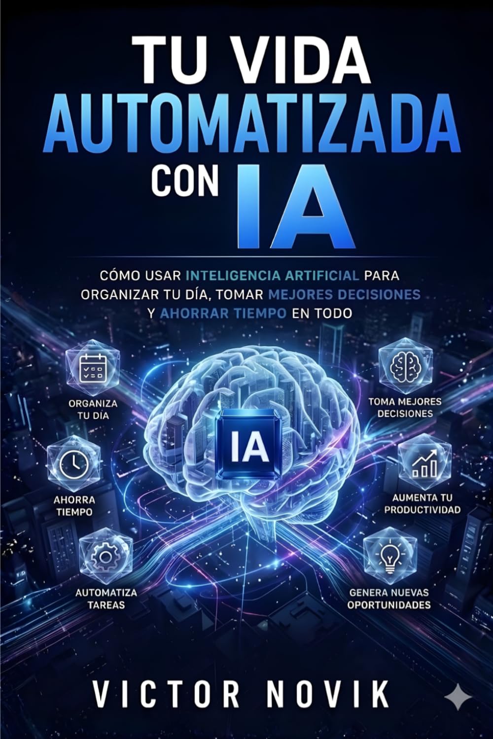 Tu Vida Automatizada con IA: Cómo usar inteligencia artificial para organizar tu día, tomar mejores decisiones y ahorrar tiempo en todo