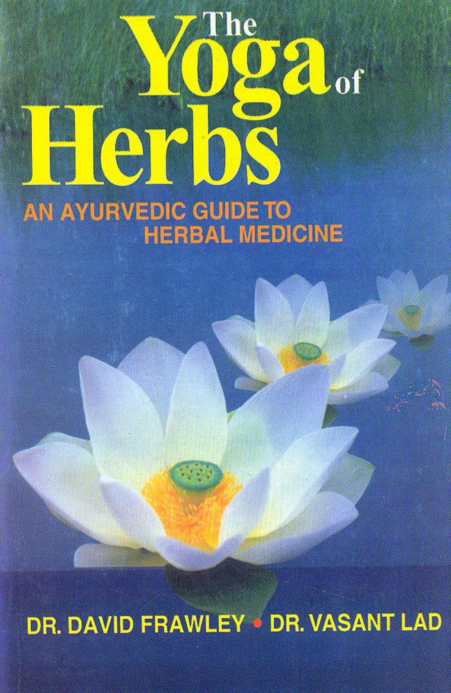 The Yoga of Herbs An Ayurvedic Guide to Herbal Medicine Frawley