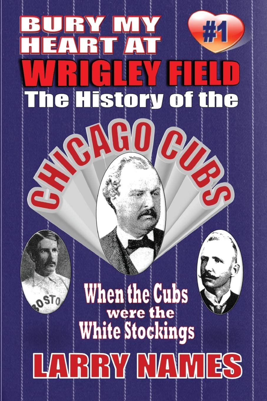 Bury My Heart At Wrigley Field: The History Of The Chicago Cubs: When The Cubs Were The White Stockings: Volume 1