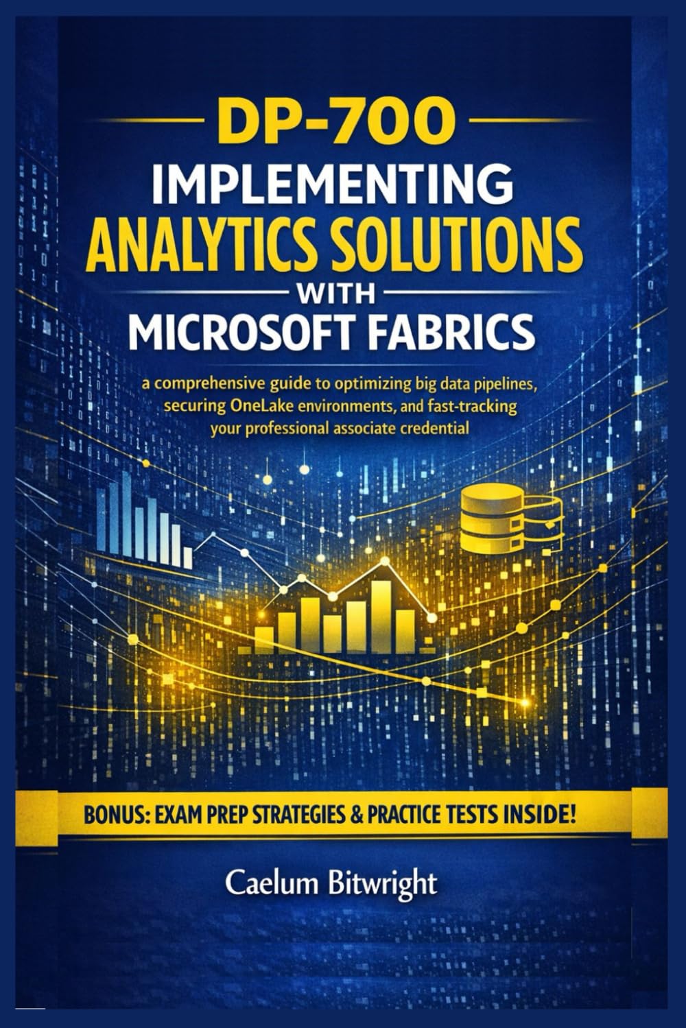 DP-700 Implementing Analytics Solutions with Microsoft: A Comprehensive Guide to Optimizing Big Data Pipelines, Securing OneLake Environments,and ... Associate Credential. (The Caelum Protocol)