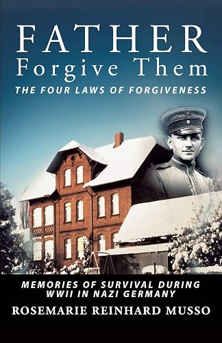 Father Forgive Them The Four Laws Of Forgiveness: Memories of Survival during WWII in Nazi Germany