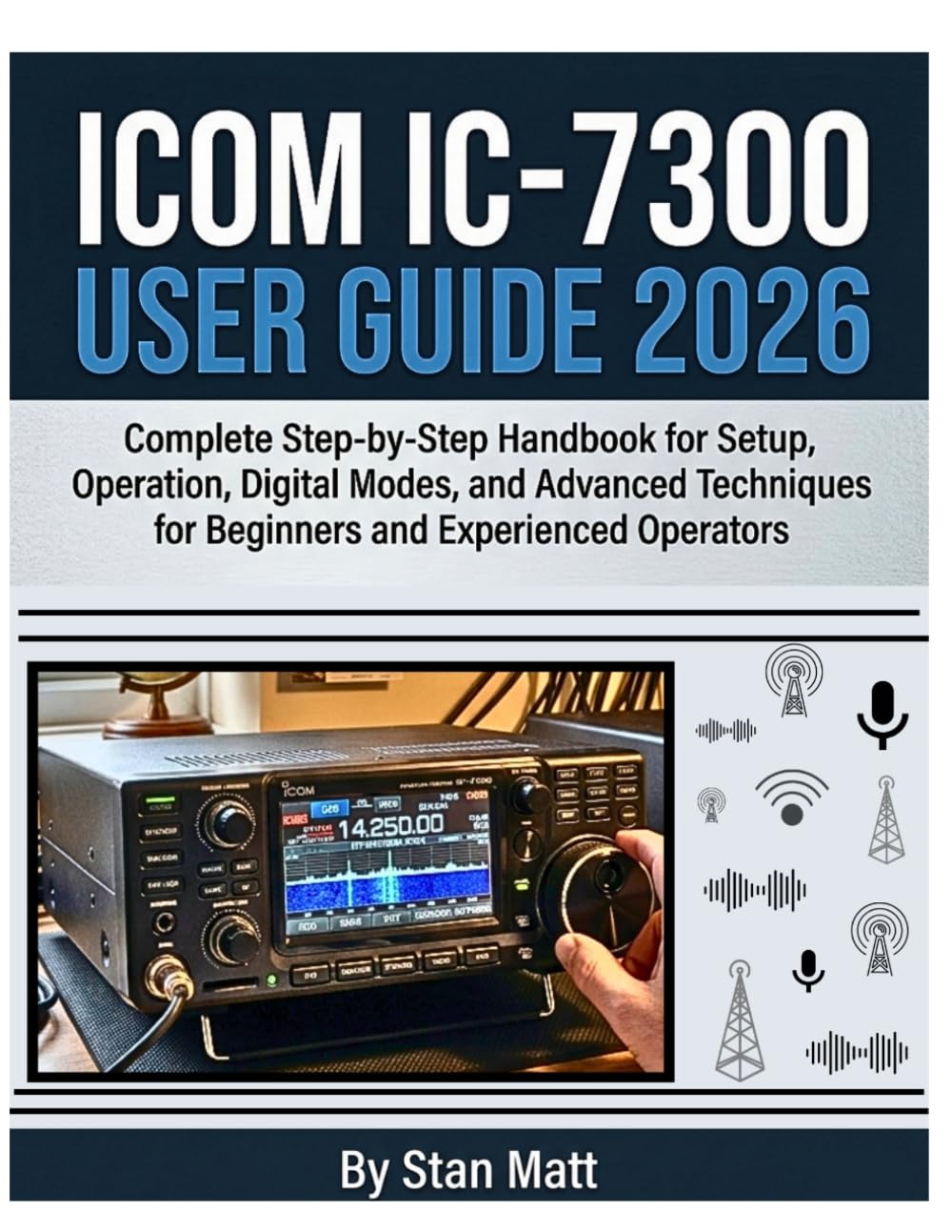 Icom IC-7300 User Guide 2026: Complete Step-by-Step Handbook for Setup, Operation, Digital Modes, and Advanced Techniques for Beginners and Experienced Operators