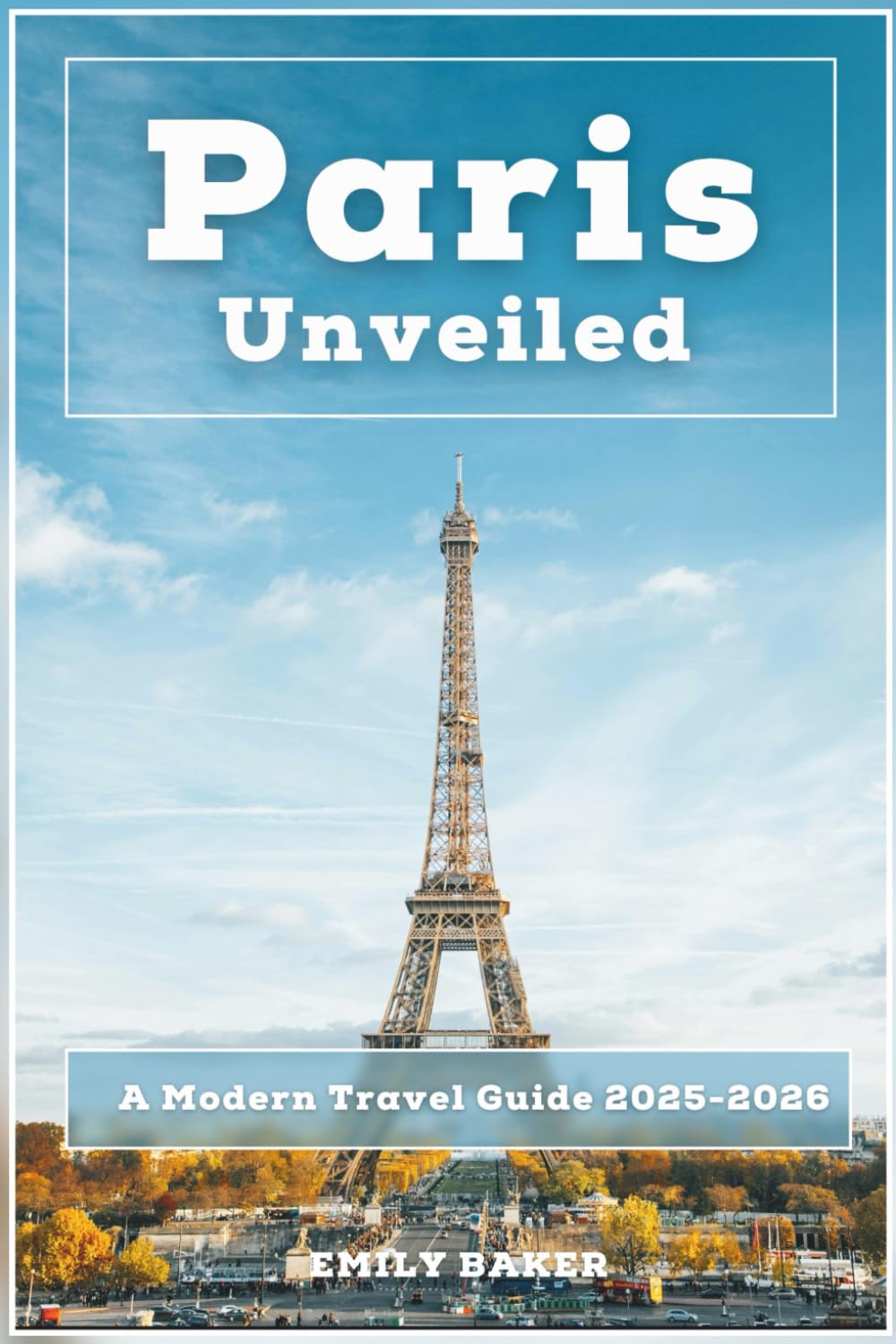 Paris Unveiled: A Modern Travel Guide 2025-2026