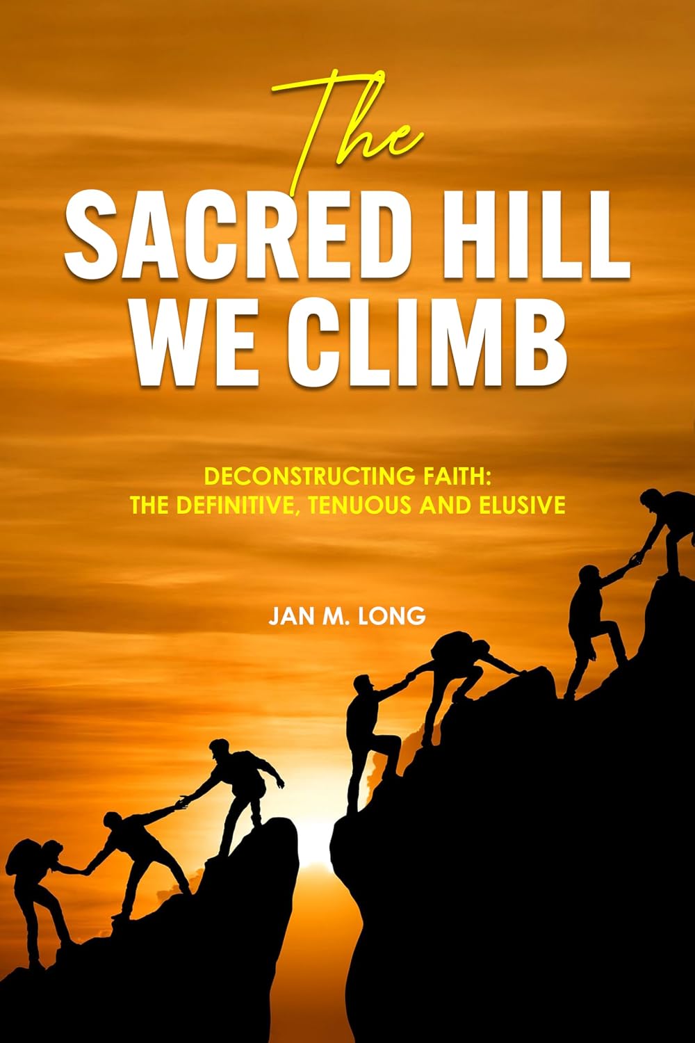 The Sacred Hill We Climb: Deconstructing Faith: The Definitive, Tenuous, and Elusive