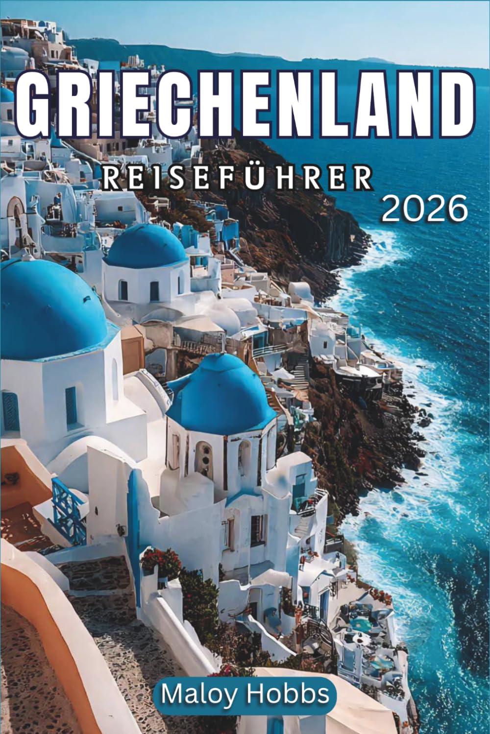 Griechenland Reiseführer 2026: Erkunden Sie Athen, Santorin, Kreta, die Kykladen, den Peloponnes und darüber hinaus: Eine moderne Reise durch Mythen und das Leben im Mittelmeerraum