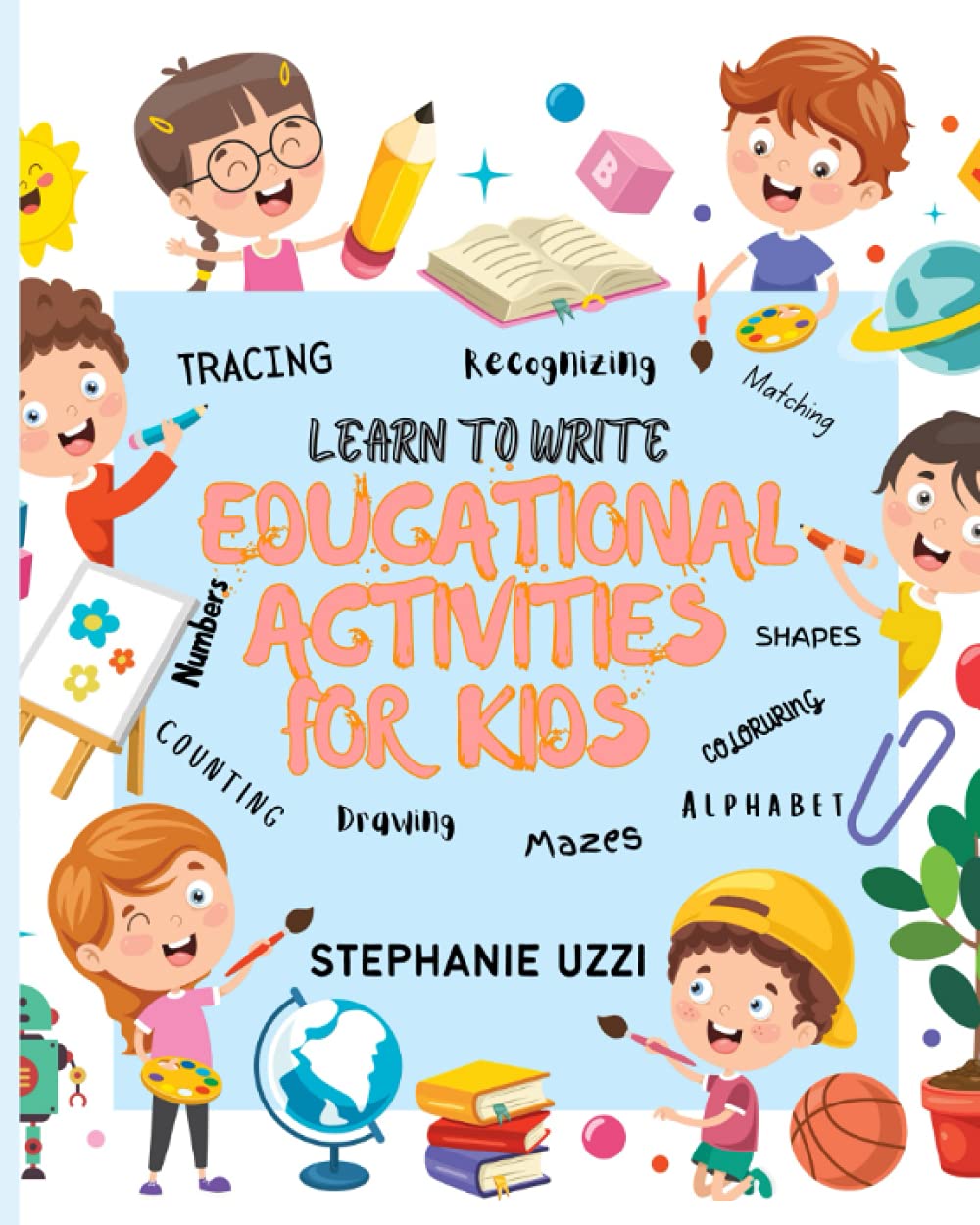 LEARN TO WRITE EDUCATIONAL ACTIVITIES FOR KIDS.: TRACINGS, NUMBERS, DOT TO DOTS, DRAWING, SHAPES, MATCHING, ALPHABET, COUNTING, MAZES AND MANY MORE!