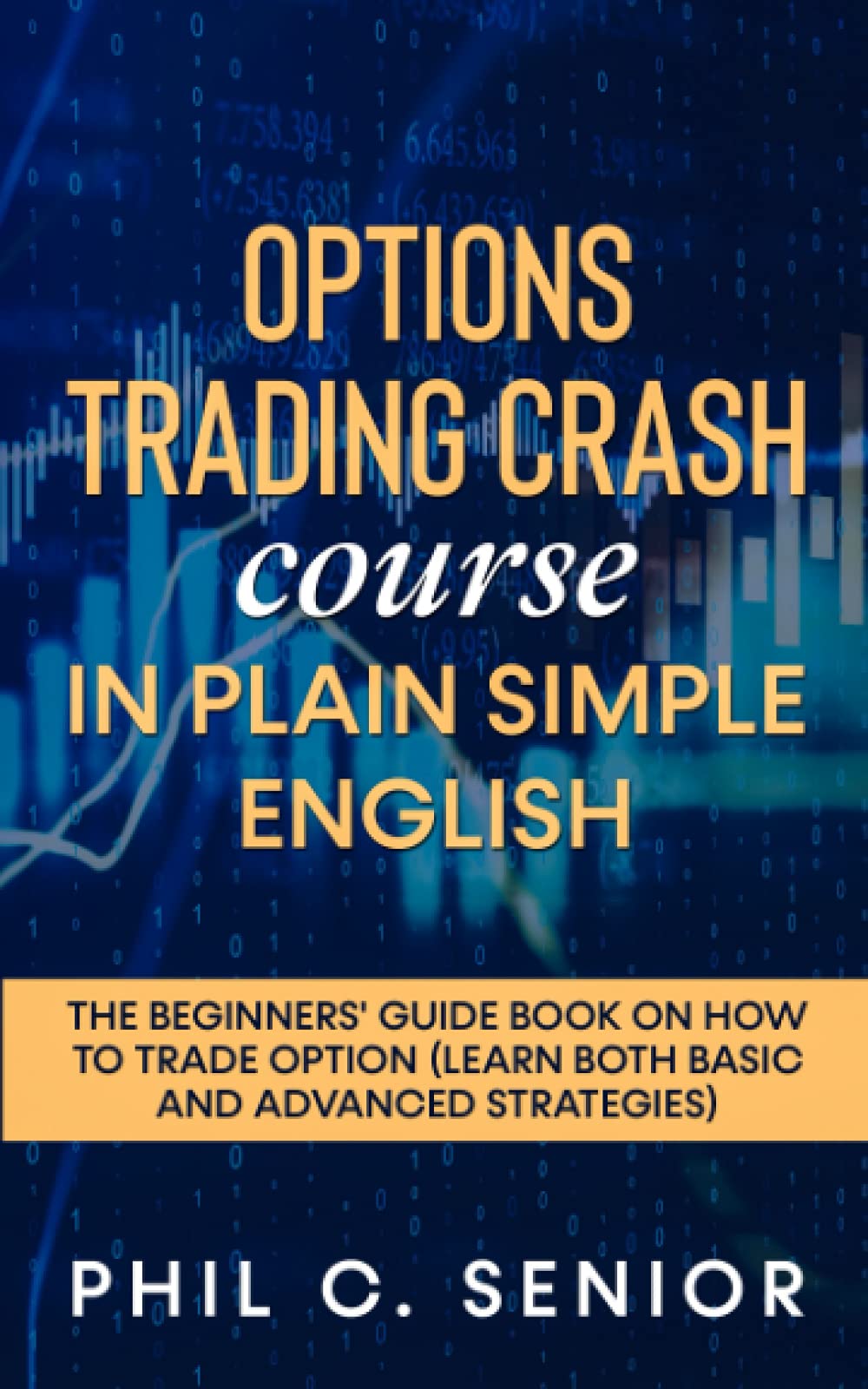 Options Trading Crash Course In Plain Simple English: The Beginners' Guide Book On How To Trade Option (Learn Both Basic And Advanced Strategies)