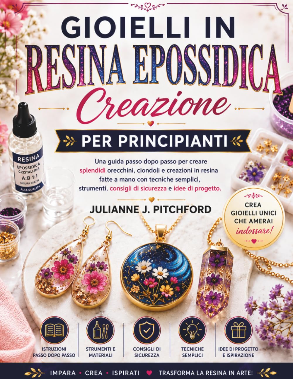 CREAZIONE DI GIOIELLI IN RESINA EPOSSIDICA PER PRINCIPIANTI: Una guida passo passo per creare splendidi orecchini, ciondoli e oggetti in resina fatti ... consigli di sicurezza e idee per progetti.