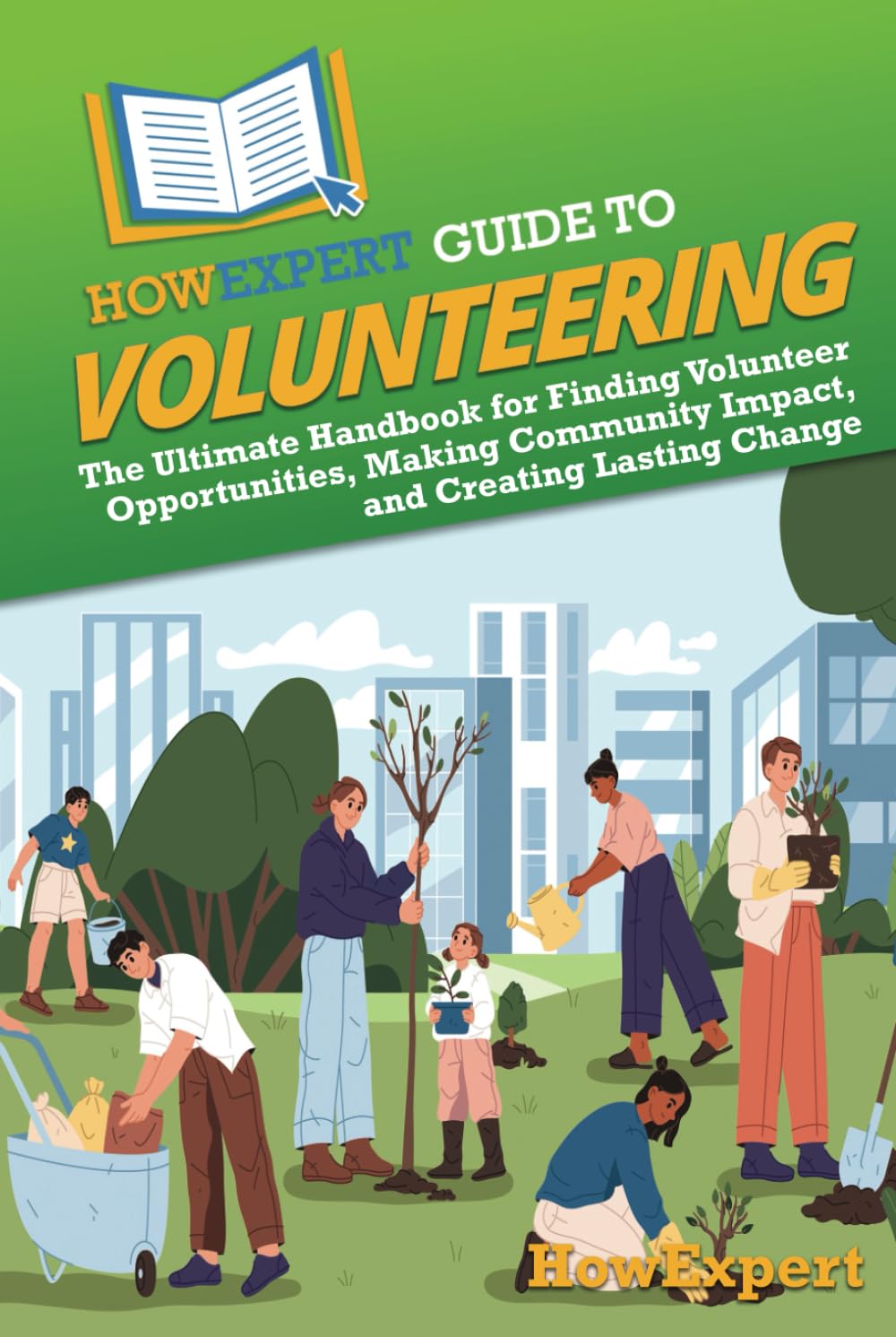 HowExpert Guide to Volunteering: The Ultimate Handbook for Finding Volunteer Opportunities, Making Community Impact, and Creating Lasting Change