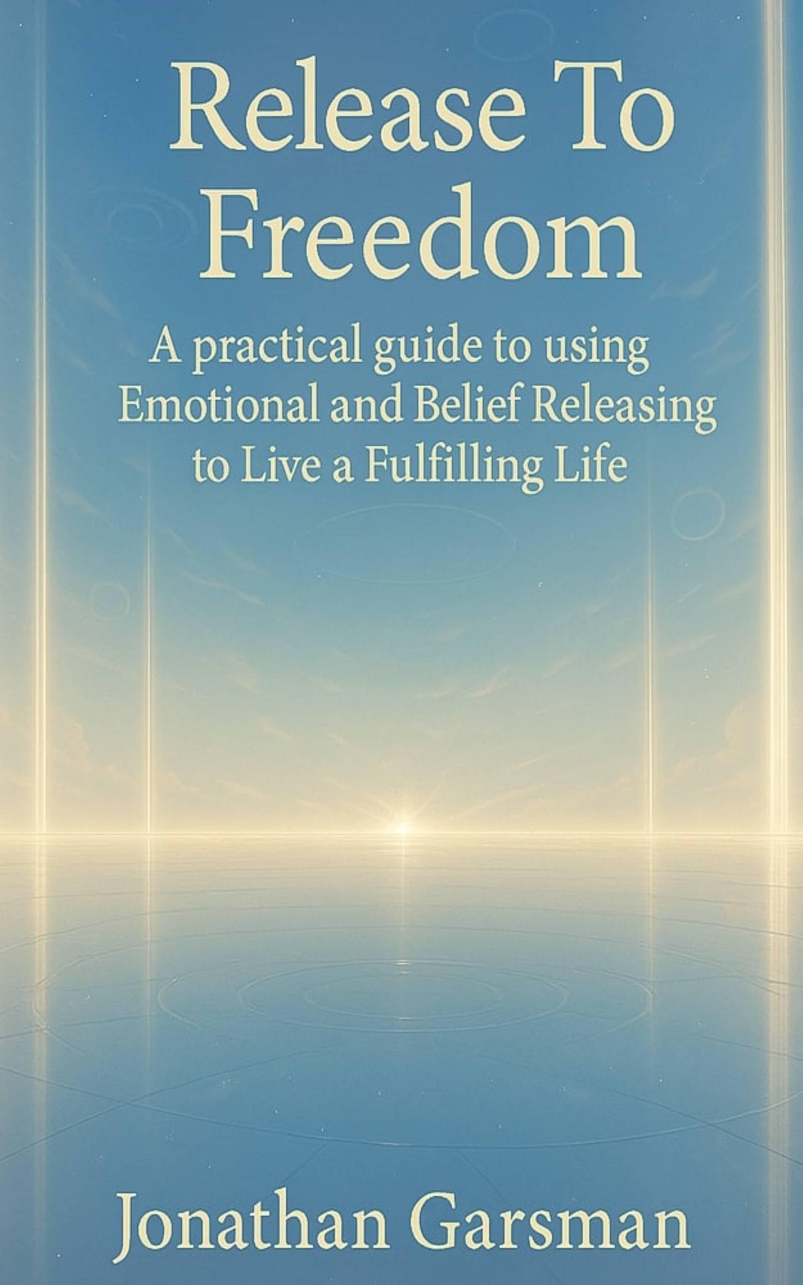 Release to Freedom: A Practical Guide to Emotional and Belief Releasing to Live a Fulfilling Life