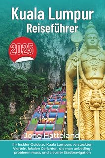 Kuala Lumpur Reiseführer: Ihr Insider-Guide zu Kuala Lumpurs versteckten Vierteln, lokalen Gerichten, die man unbedingt probieren muss, und cleverer Stadtnavigation (German Edition)