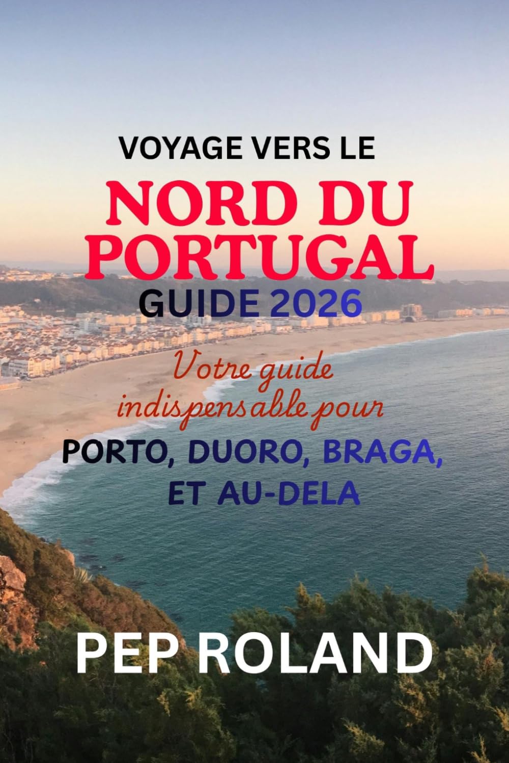 VOYAGE VERS LE NORD DU PORTUGAL GUIDE 2026: Découvrez la douce beauté, l'hospitalité chaleureuse et le charme intemporel du nord du Portugal