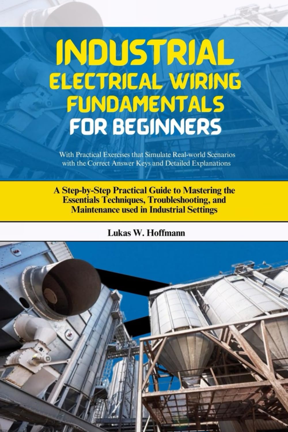Industrial Electrical Wiring Fundamentals for Beginners: A Step-by-Step Practical Guide to Mastering the Essentials Techniques, Troubleshooting, and Maintenance used in Industrial Settings