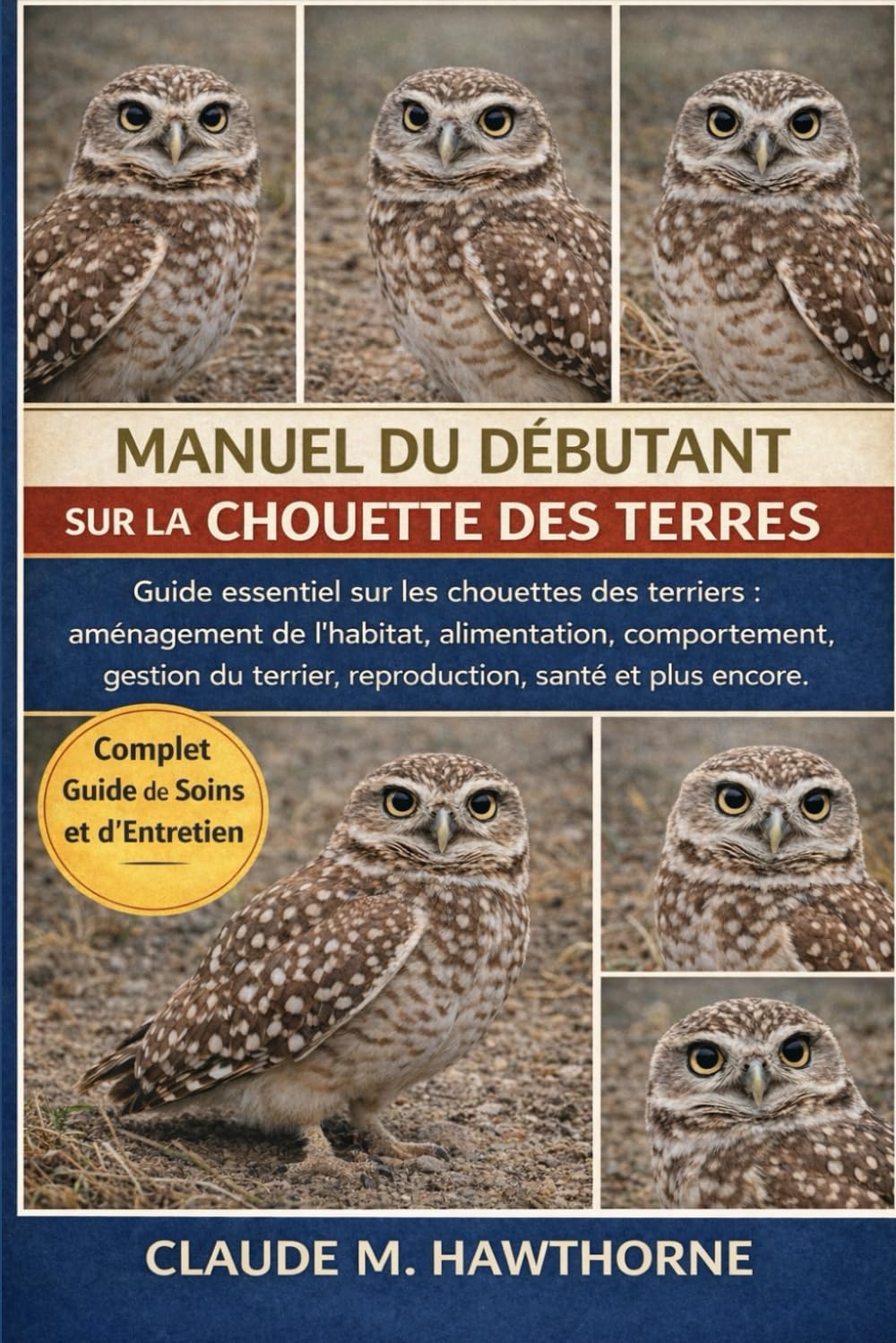 MANUEL DU DÉBUTANT SUR LA CHOUETTE DES TERRES: Guide essentiel sur les chouettes des terriers : aménagement de l’habitat, alimentation, comportement, ... terrier, reproduction, santé et plus encore.