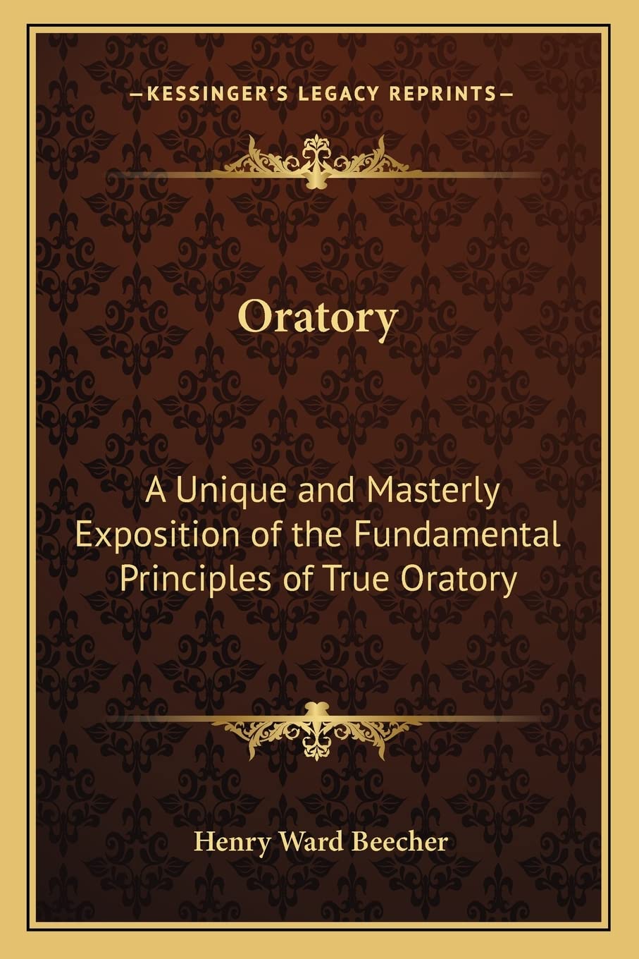 Oratory: A Unique and Masterly Exposition of the Fundamental Principles of True Oratory