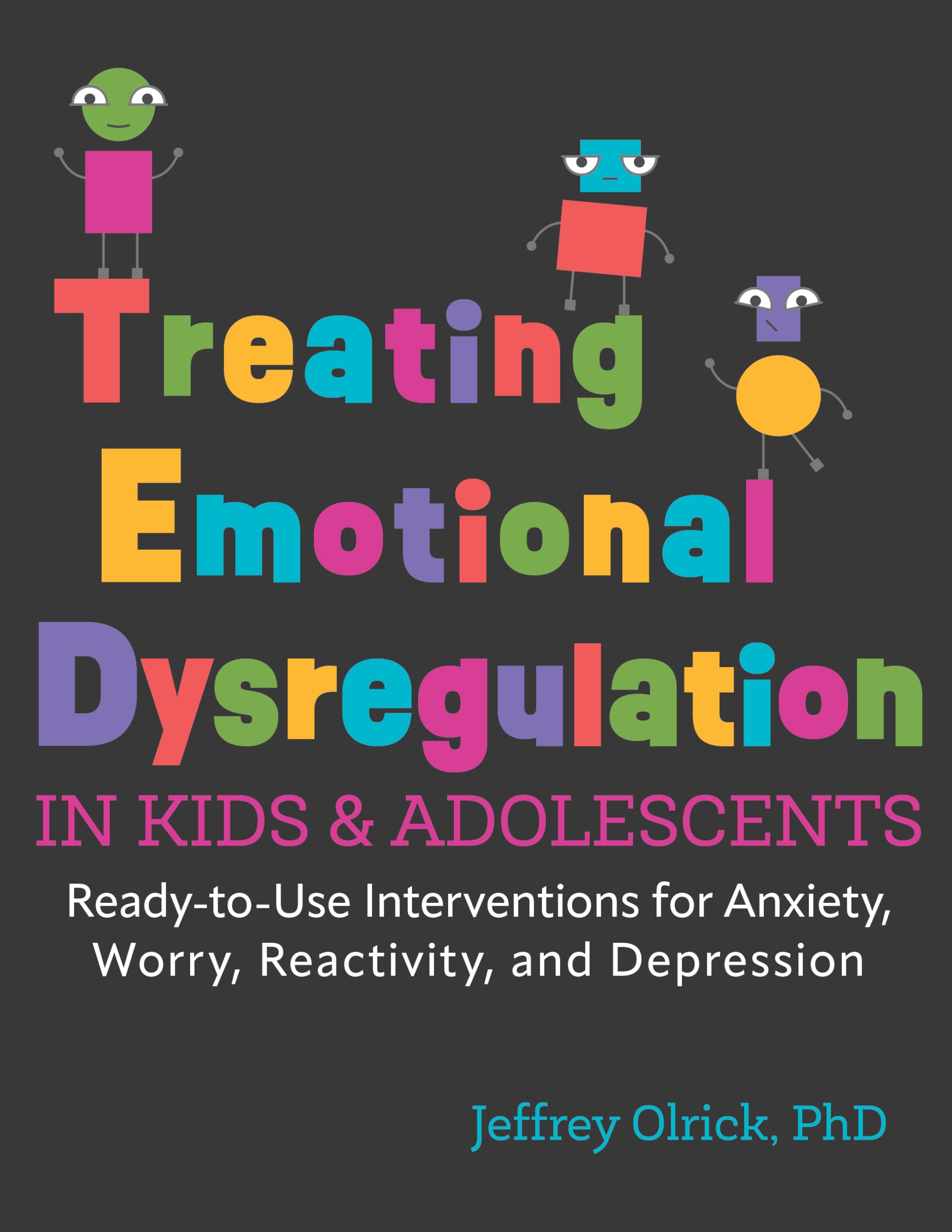 Treating Emotional Dysregulation in Kids and Adolescents: Ready-to-Use Interventions for Anxiety, Worry, Reactivity, and Depression