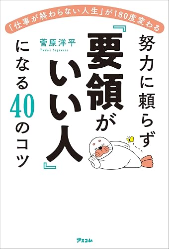 「仕事が終わらない人生」が180度変わる 努力に頼らず「要領がいい人」になる40のコツ