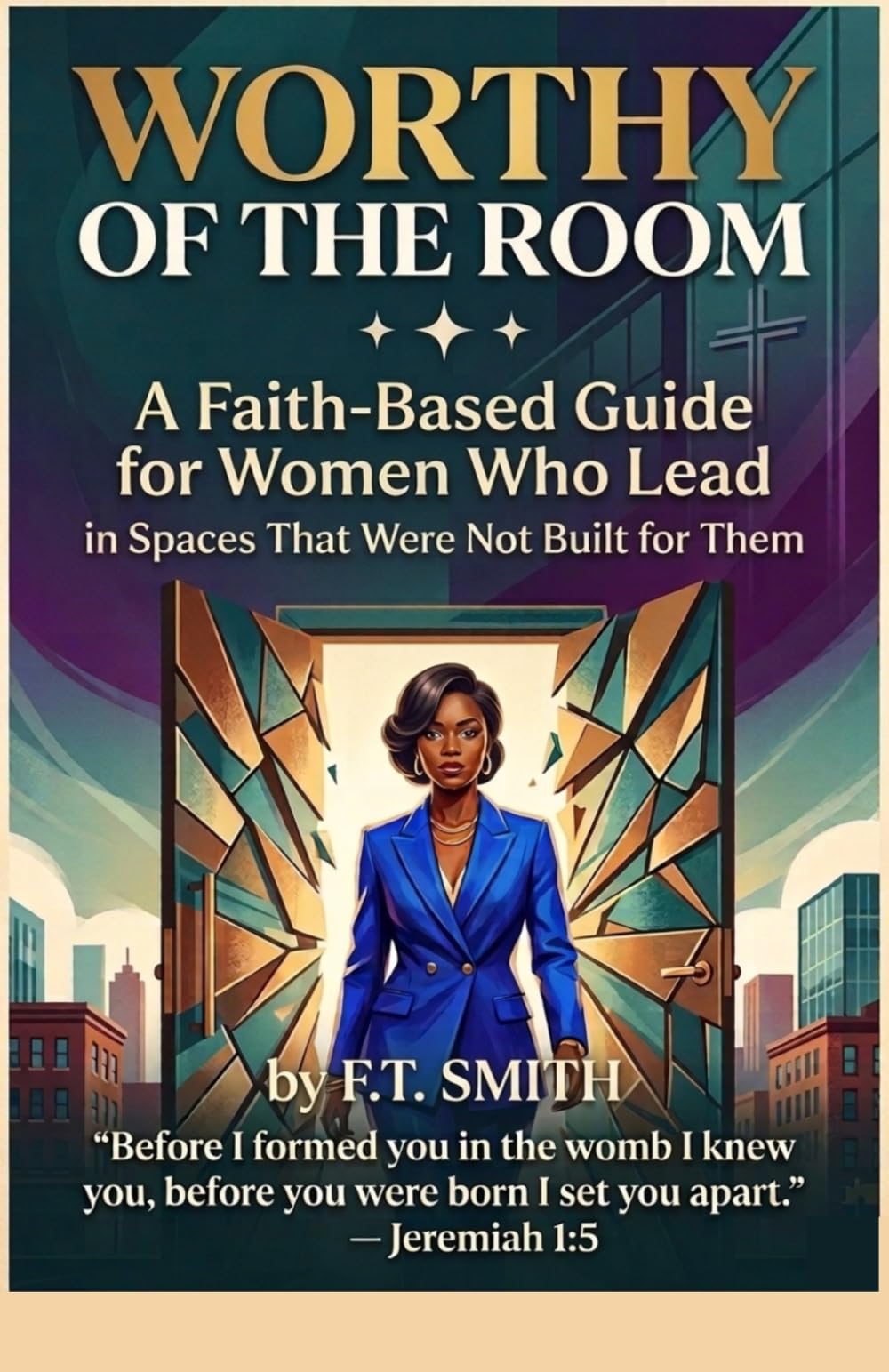 Worthy of the Room: A Faith Based Guide for Women Who Lead in Spaces That Were Not Built for Them