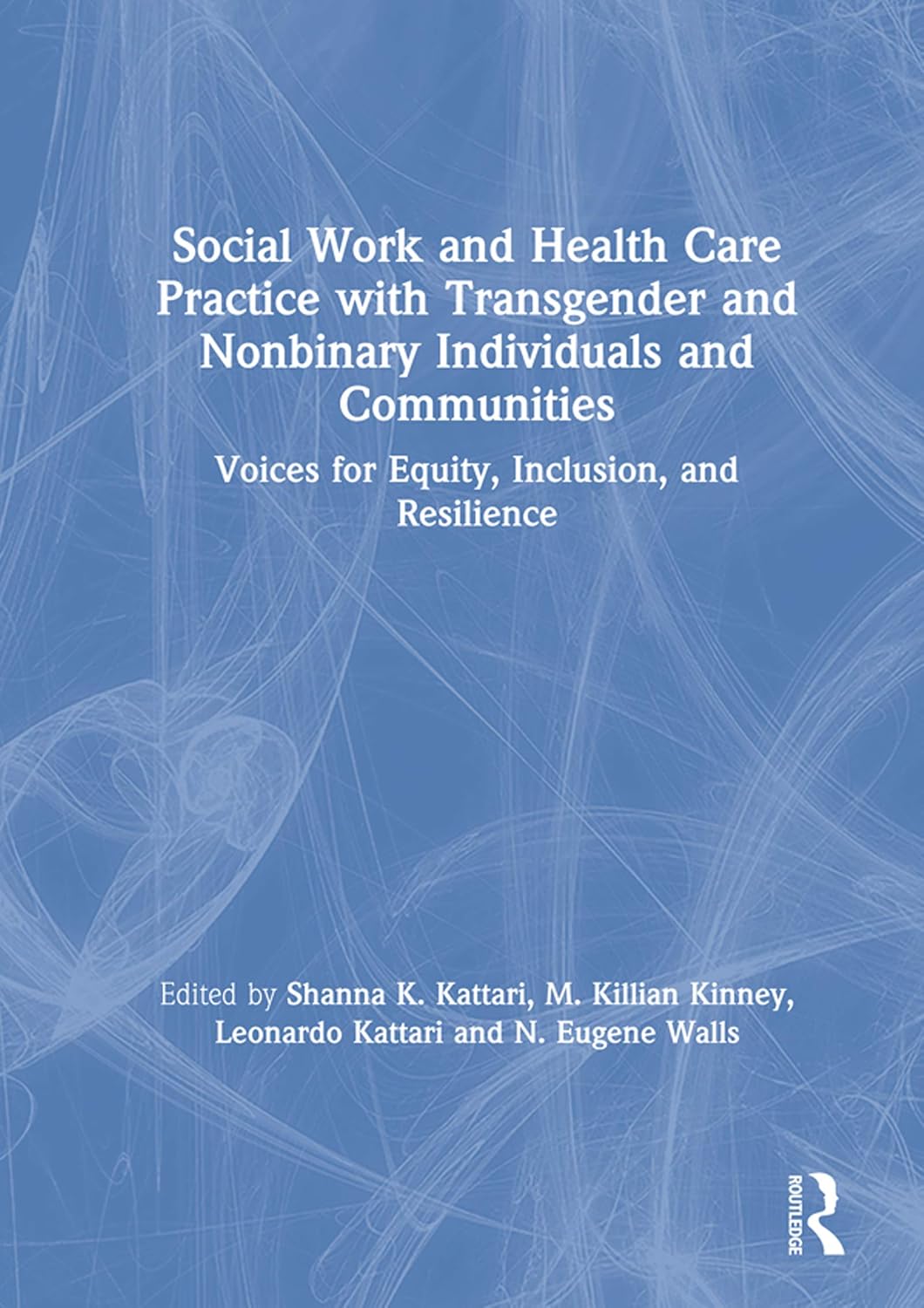 Social Work and Health Care Practice with Transgender and Nonbinary Individuals and Communities: Voices for Equity, Inclusion, and Resilience