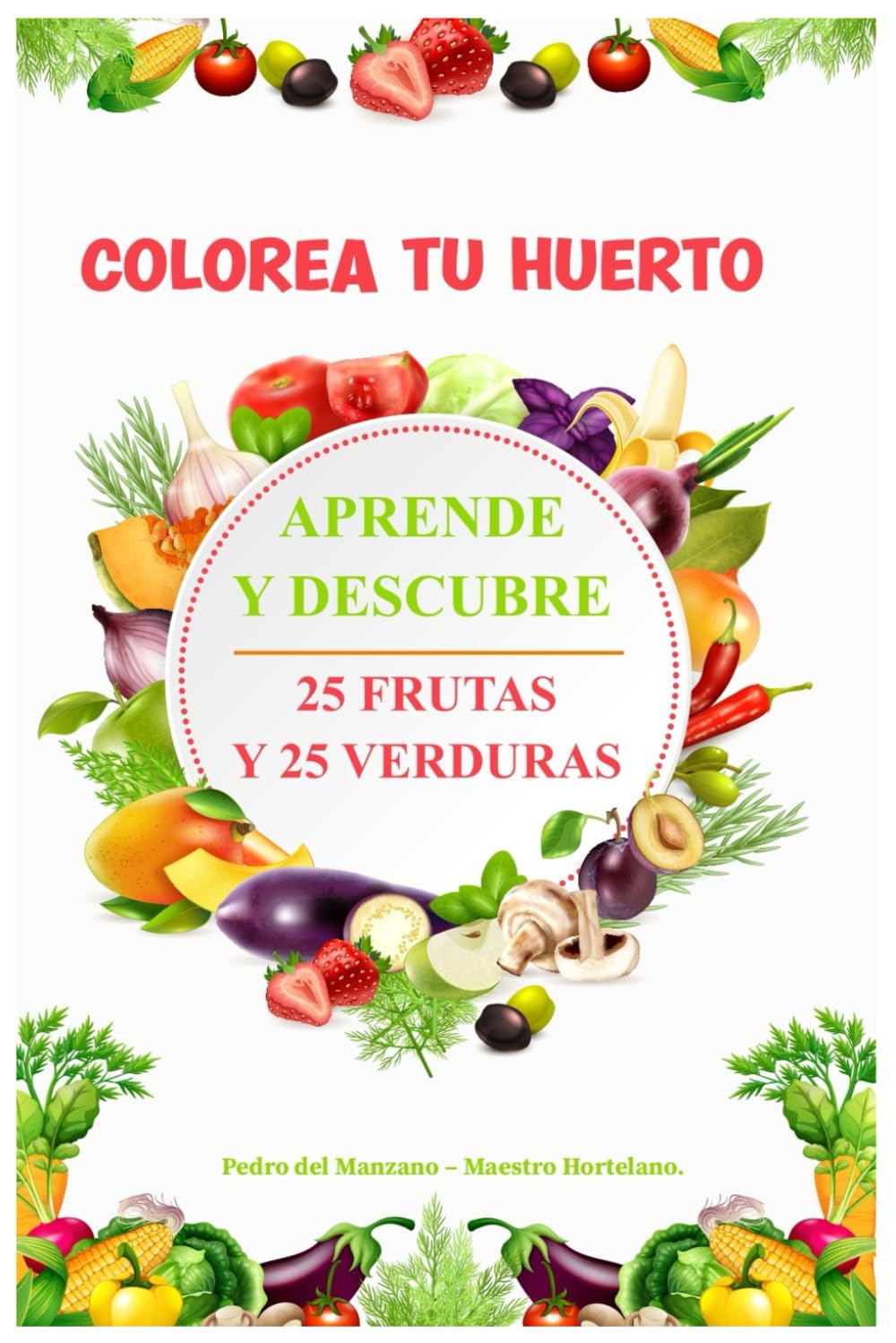COLOREA TU HUERTO: APRENDE Y DESCUBRE 25 FRUTAS Y 25 VERDURAS