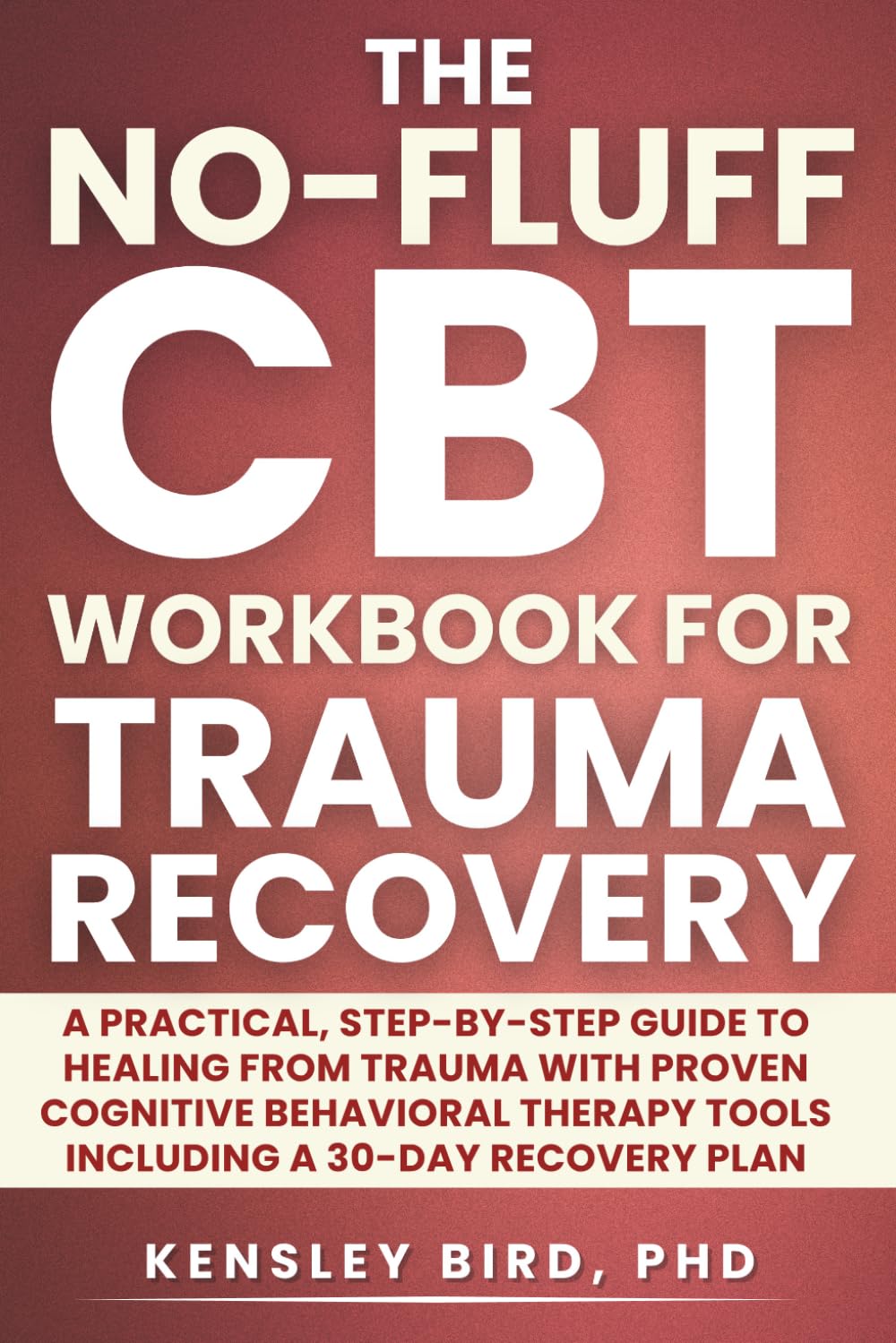 The No-Fluff CBT Workbook For Trauma Recovery: A Practical, Step-by-Step Guide to Healing From Trauma With Proven Cognitive Behavioral Therapy Tools ... Recovery Plan (The No-Fluff CBT Series)